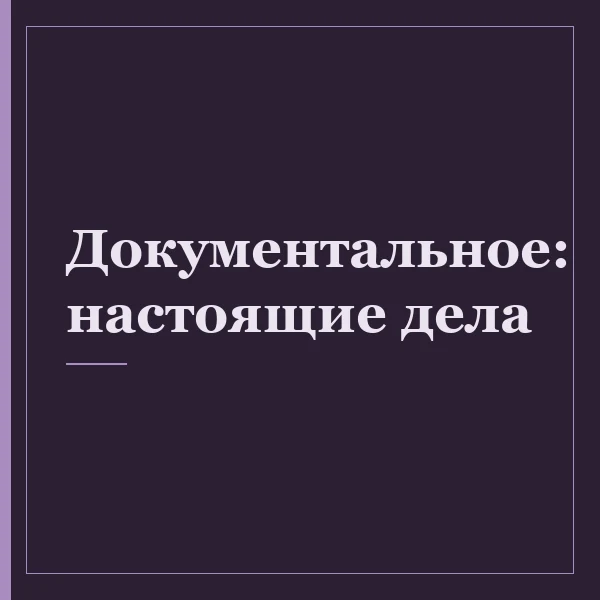 Документальное: настоящие дела