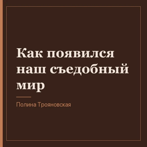 Как появился наш съедобный мир