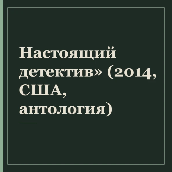 Настоящий детектив» (2014, США, антология)